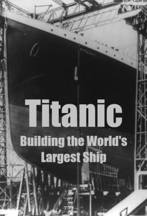 Titanic: Building the World's...'s Poster